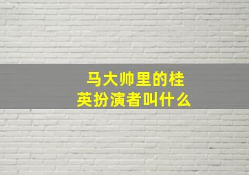 马大帅里的桂英扮演者叫什么