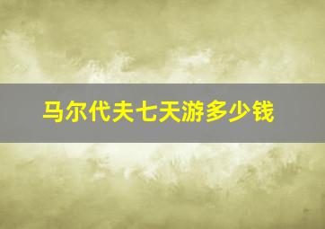 马尔代夫七天游多少钱