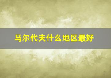 马尔代夫什么地区最好