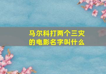 马尔科打两个三灾的电影名字叫什么