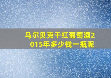 马尔贝克干红葡萄酒2015年多少钱一瓶呢