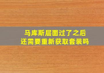 马库斯层面过了之后还需要重新获取套装吗