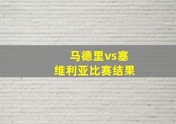 马德里vs塞维利亚比赛结果