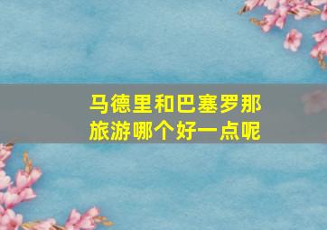 马德里和巴塞罗那旅游哪个好一点呢