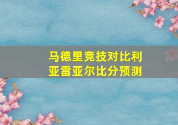 马德里竞技对比利亚雷亚尔比分预测