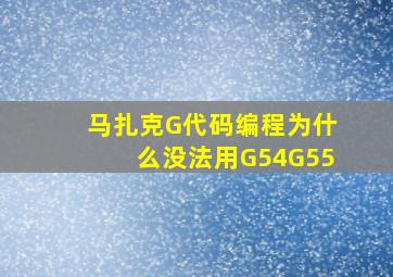 马扎克G代码编程为什么没法用G54G55