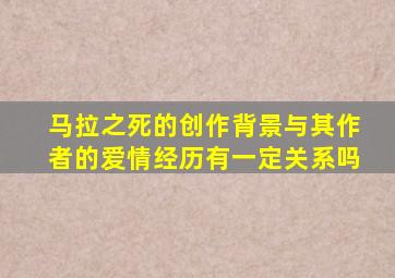 马拉之死的创作背景与其作者的爱情经历有一定关系吗