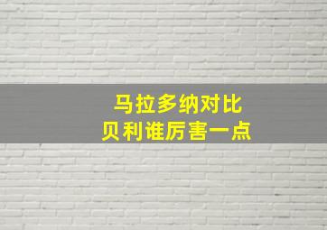 马拉多纳对比贝利谁厉害一点