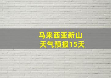 马来西亚新山天气预报15天