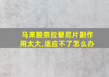 马来酸奈拉替尼片副作用太大,适应不了怎么办