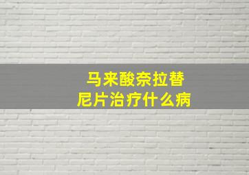 马来酸奈拉替尼片治疗什么病