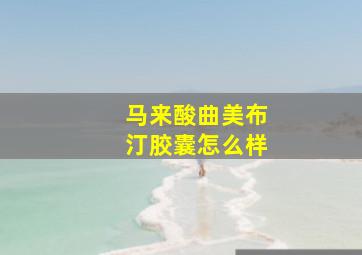 马来酸曲美布汀胶囊怎么样