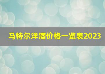 马特尔洋酒价格一览表2023