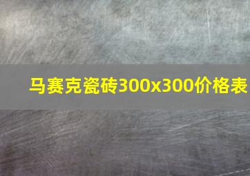 马赛克瓷砖300x300价格表