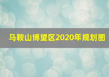 马鞍山博望区2020年规划图