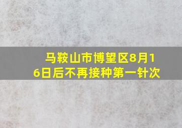 马鞍山市博望区8月16日后不再接种第一针次