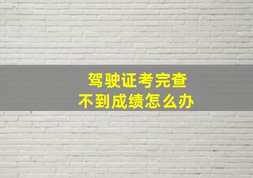 驾驶证考完查不到成绩怎么办