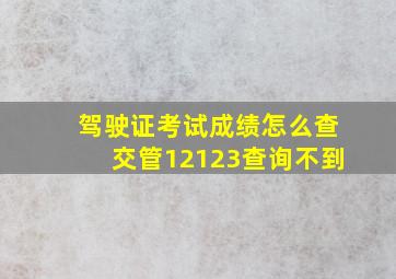 驾驶证考试成绩怎么查交管12123查询不到