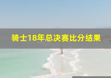 骑士18年总决赛比分结果