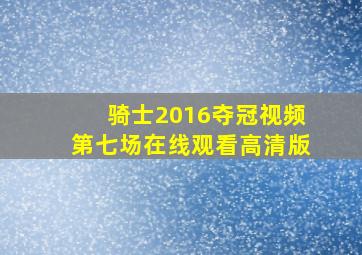 骑士2016夺冠视频第七场在线观看高清版