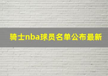 骑士nba球员名单公布最新