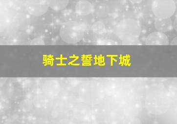 骑士之誓地下城