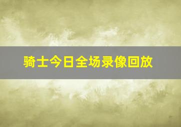 骑士今日全场录像回放