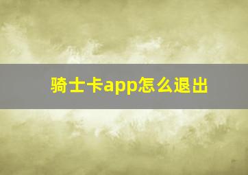 骑士卡app怎么退出