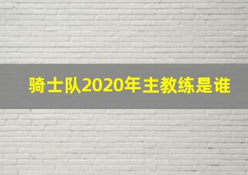 骑士队2020年主教练是谁