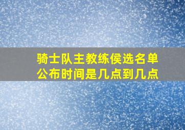 骑士队主教练侯选名单公布时间是几点到几点