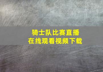 骑士队比赛直播在线观看视频下载