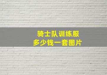 骑士队训练服多少钱一套图片