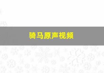 骑马原声视频