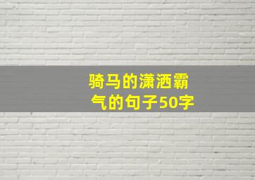 骑马的潇洒霸气的句子50字