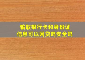 骗取银行卡和身份证信息可以网贷吗安全吗