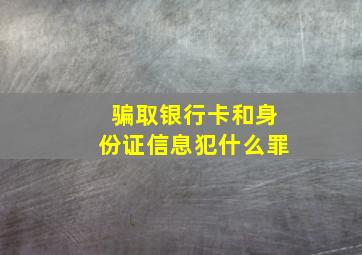 骗取银行卡和身份证信息犯什么罪