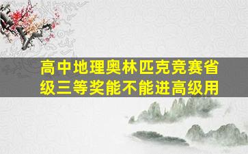 高中地理奥林匹克竞赛省级三等奖能不能进高级用