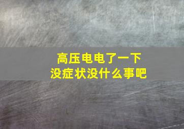 高压电电了一下没症状没什么事吧