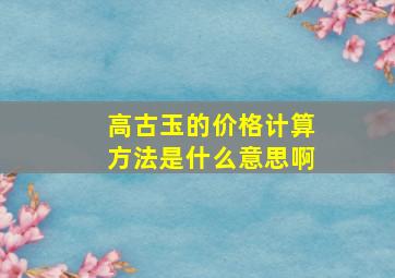 高古玉的价格计算方法是什么意思啊