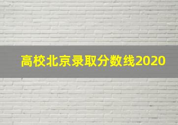 高校北京录取分数线2020