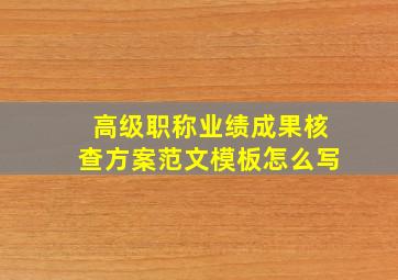 高级职称业绩成果核查方案范文模板怎么写