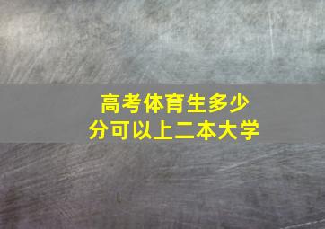 高考体育生多少分可以上二本大学