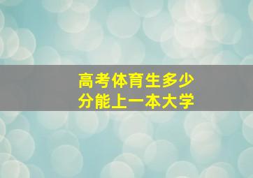 高考体育生多少分能上一本大学