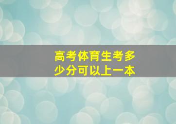 高考体育生考多少分可以上一本