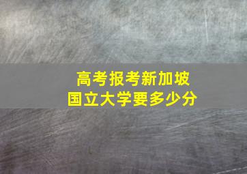 高考报考新加坡国立大学要多少分