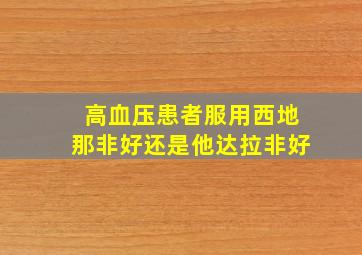 高血压患者服用西地那非好还是他达拉非好