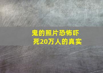 鬼的照片恐怖吓死20万人的真实