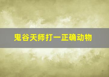 鬼谷天师打一正确动物