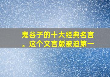 鬼谷子的十大经典名言。这个文言版被迫第一