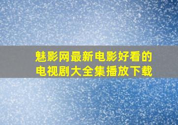 魅影网最新电影好看的电视剧大全集播放下载